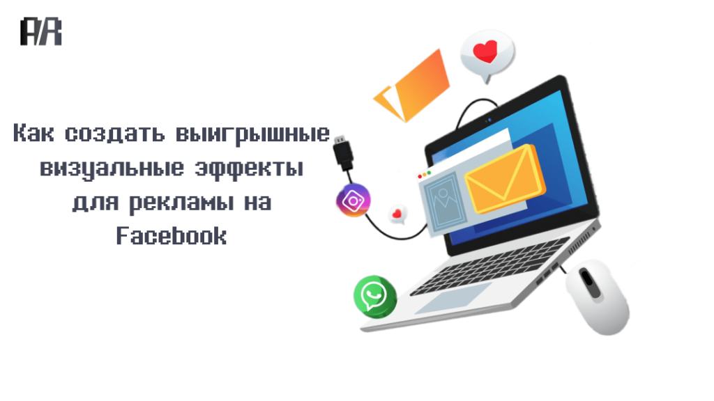 Как создать выигрышные визуальные эффекты для рекламы на Facebook